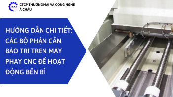 HƯỚNG DẪN CHI TIẾT: CÁC BỘ PHẬN CẦN BẢO TRÌ TRÊN MÁY PHAY CNC ĐỂ HOẠT ĐỘNG BỀN BỈ