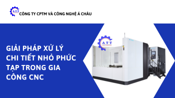 Giải pháp xử lý chi tiết nhỏ phức tạp trong gia công CNC