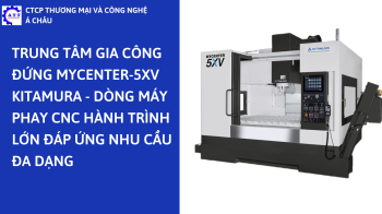 TRUNG TÂM GIA CÔNG ĐỨNG MYCENTER-5XV KITAMURA - DÒNG MÁY PHAY CNC HÀNH TRÌNH LỚN ĐÁP ỨNG NHU CẦU ĐA DẠNG
