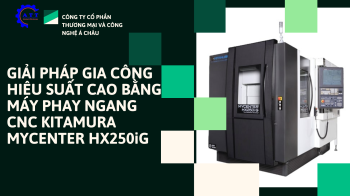 GIẢI PHÁP GIA CÔNG HIỆU SUẤT CAO BẰNG MÁY PHAY NGANG CNC KITAMURA MYCENTER HX250iG